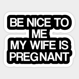 Be Nice To Me My Wife Is Pregnant Sticker